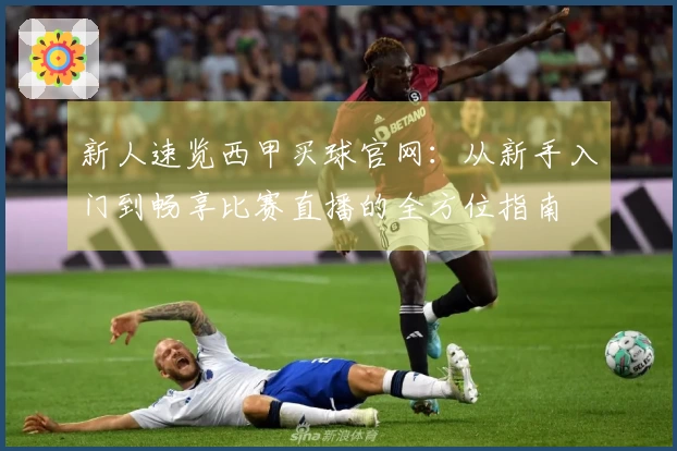 新人速览西甲买球官网：从新手入门到畅享比赛直播的全方位指南