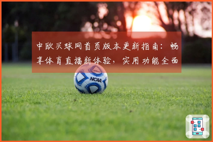 中欧买球网首页版本更新指南：畅享体育直播新体验，实用功能全面升级
