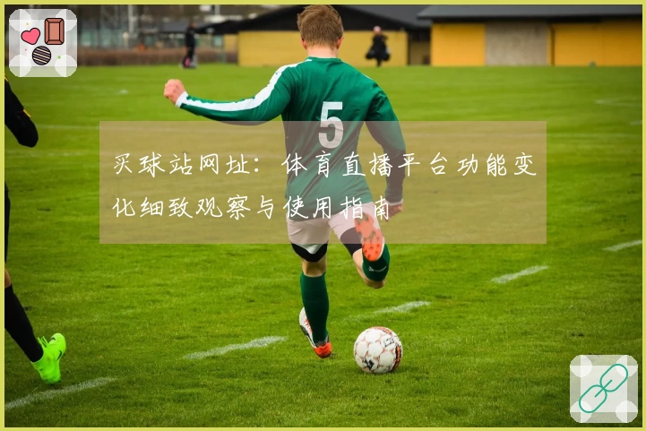 买球站网址：体育直播平台功能变化细致观察与使用指南