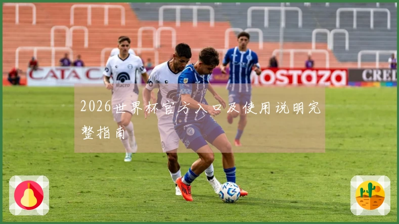 2026世界杯官方入口及使用说明完整指南