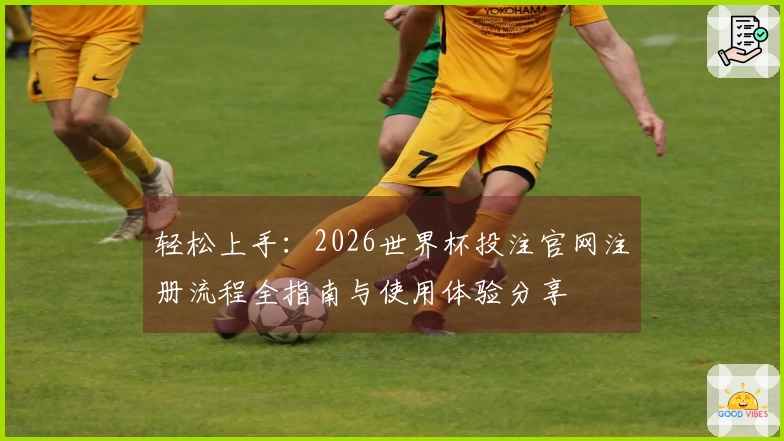 轻松上手：2026世界杯投注官网注册流程全指南与使用体验分享
