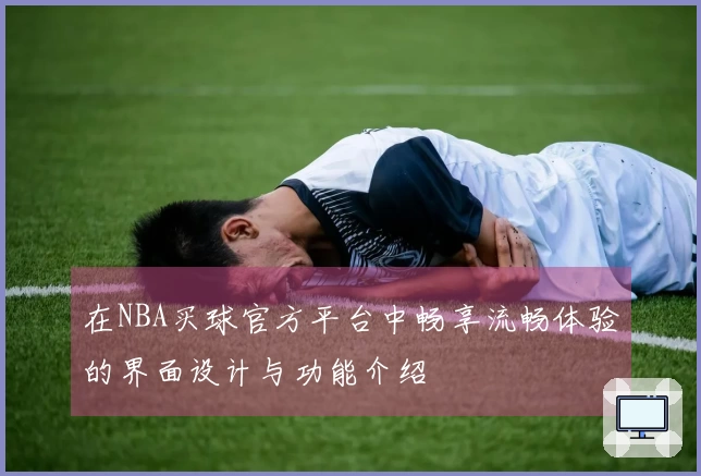 在NBA买球官方平台中畅享流畅体验的界面设计与功能介绍