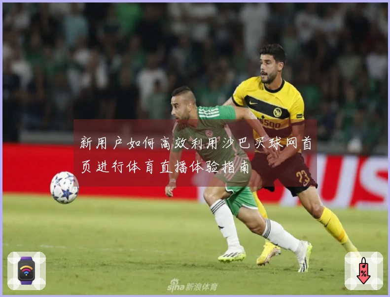 新用户如何高效利用沙巴买球网首页进行体育直播体验指南