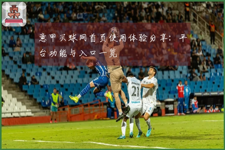 意甲买球网首页使用体验分享：平台功能与入口一览