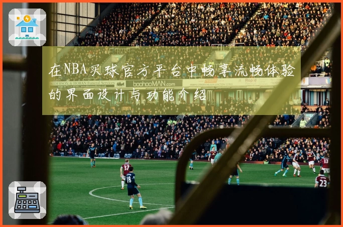 在NBA买球官方平台中畅享流畅体验的界面设计与功能介绍