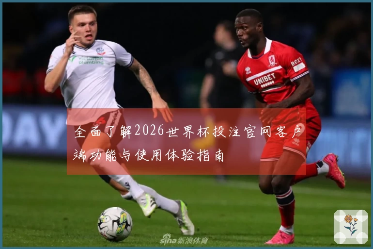 全面了解2026世界杯投注官网客户端功能与使用体验指南