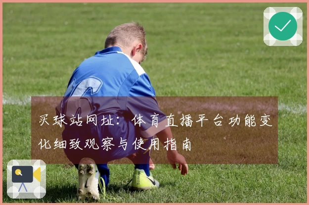 买球站网址：体育直播平台功能变化细致观察与使用指南