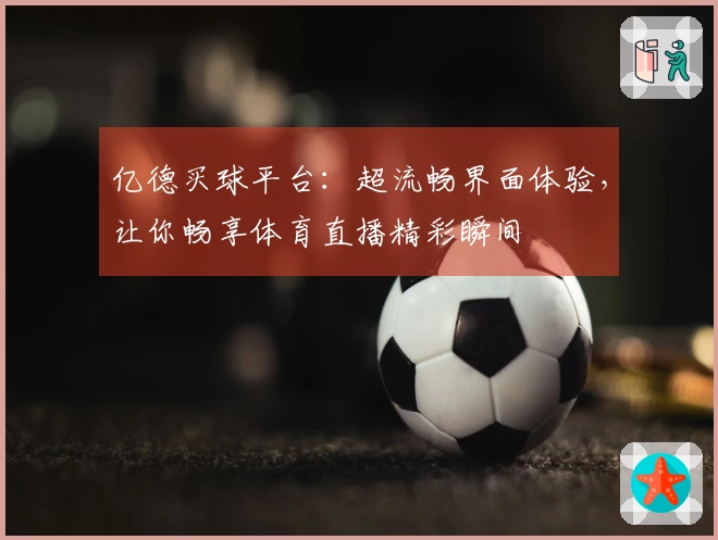 亿德买球平台：超流畅界面体验，让你畅享体育直播精彩瞬间